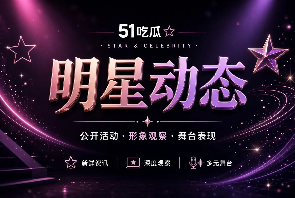 明星公开动态与舞台表现专题视觉